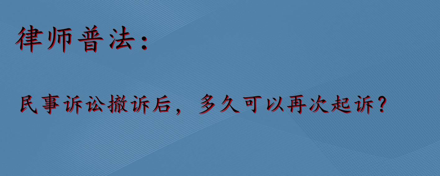 一审撤诉后多久可以再起诉吗（民事案件撤诉后再起诉时效）