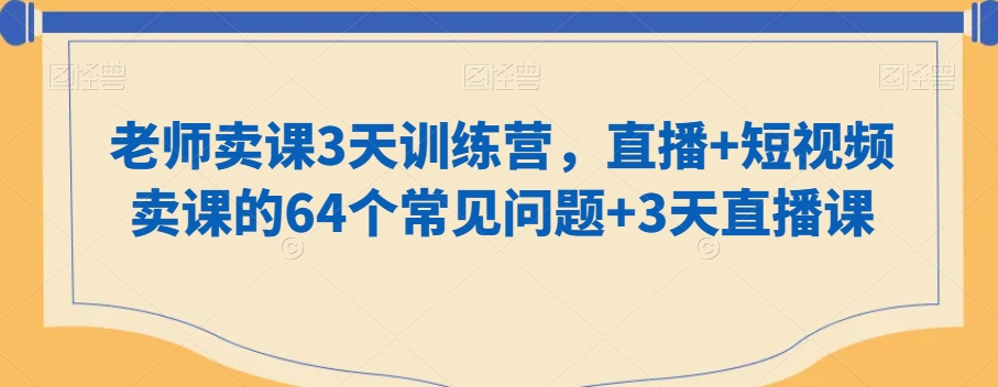 知识付费做老师卖课3天训练营，直播+短视频卖课的64个常见问题+3天直播课