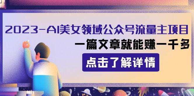 2023年AI美女领域公众号流量主项目，一篇文章就能赚1000+！