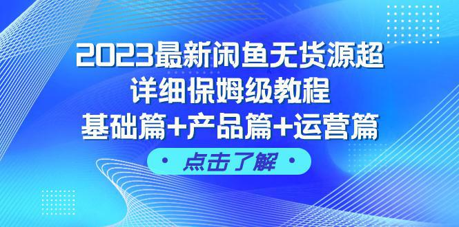 2023闲鱼无货源超详细保姆级教程，基础篇+产品篇+运营篇（43节课完整版）