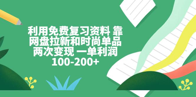 利用免费复习资料 靠网盘拉新和时尚单品两次变现 一单利润100-200+