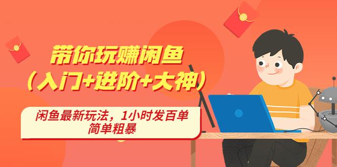 带你玩赚闲鱼（入门+进阶+大神），闲鱼最新玩法，1小时发百单，简单粗暴