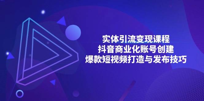 实体引流变现课程；抖音商业化账号创建；爆款短视频打造与发布技巧