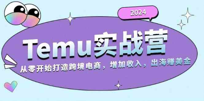 2024Temu出海赚美金实战营，从零开始打造跨境电商增加收入（124G）