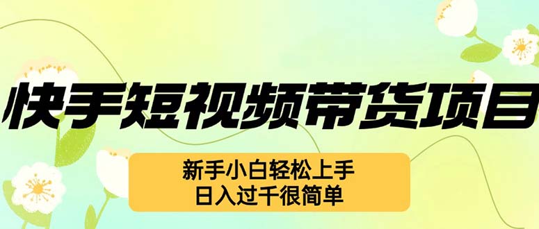 快手短视频带货项目，最新玩法 新手小白轻松上手，日入过千很简单