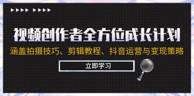 视频创作者全方位成长计划：涵盖拍摄方法、剪辑教程、抖音运营与变现策略