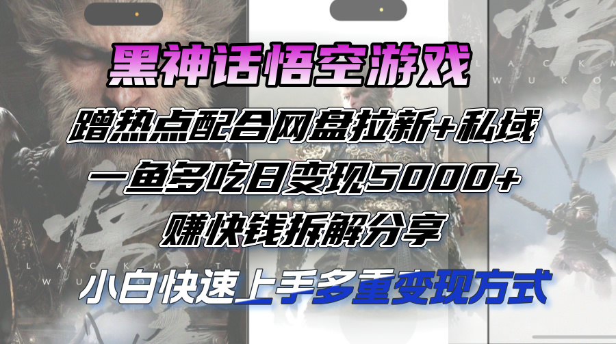 黑神话悟空游戏蹭热点配合网盘拉新+私域，一鱼多吃日变现5000+赚快钱