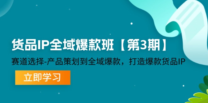 货品IP全域爆款班【第3期】赛道选择-产品策划到全域爆款，打造爆款货品IP