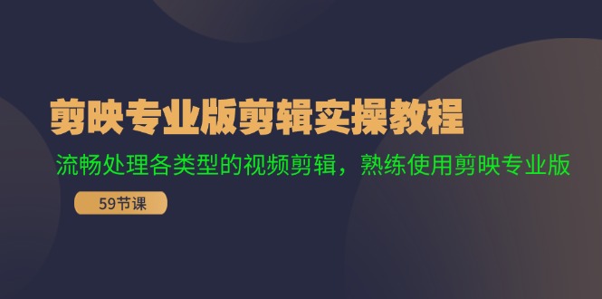 剪映专业版剪辑实操课程：流畅处理各类型的视频剪辑，熟练使用剪映专业版