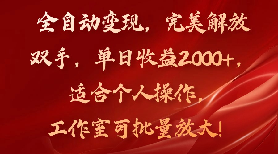 全自动变现，完美解放双手，单日收益2000+，适合个人操作，工作室可批