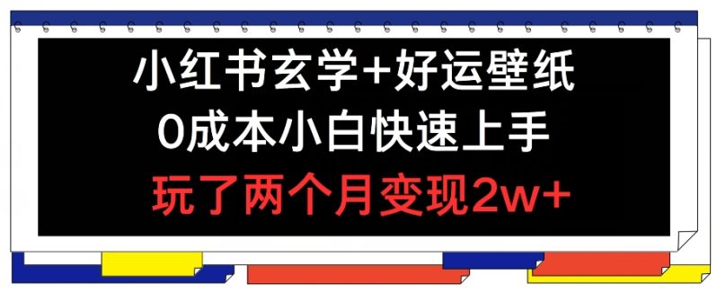 小红书玄学+好运壁纸玩法，0成本小白快速上手，玩了两个月变现2W+ 【揭秘】