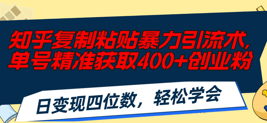 知乎复制粘贴暴力引流术，单号精准获取400+创业粉，日变现四位数