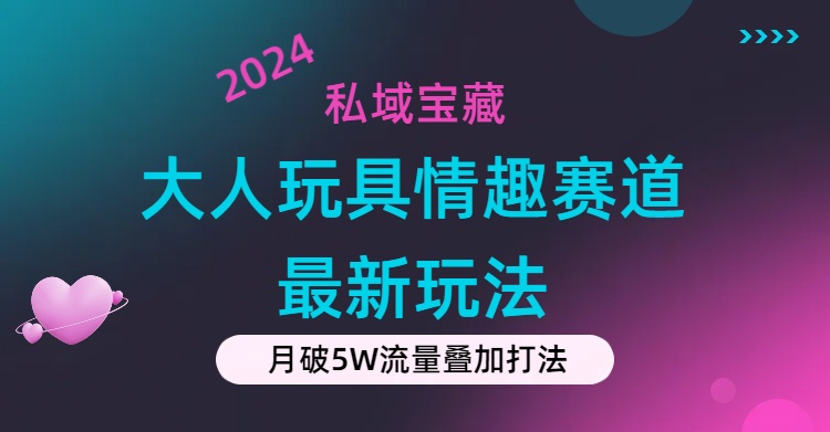 私域宝藏：大人玩具情趣赛道合规新玩法，零投入，私域超高流量成单率高