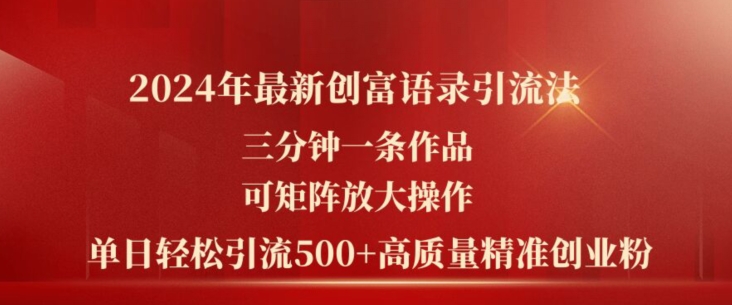 2024年最新创富语录引流法，三分钟一条作品，可矩阵放大操作，单日轻松引流500+高质量创业粉