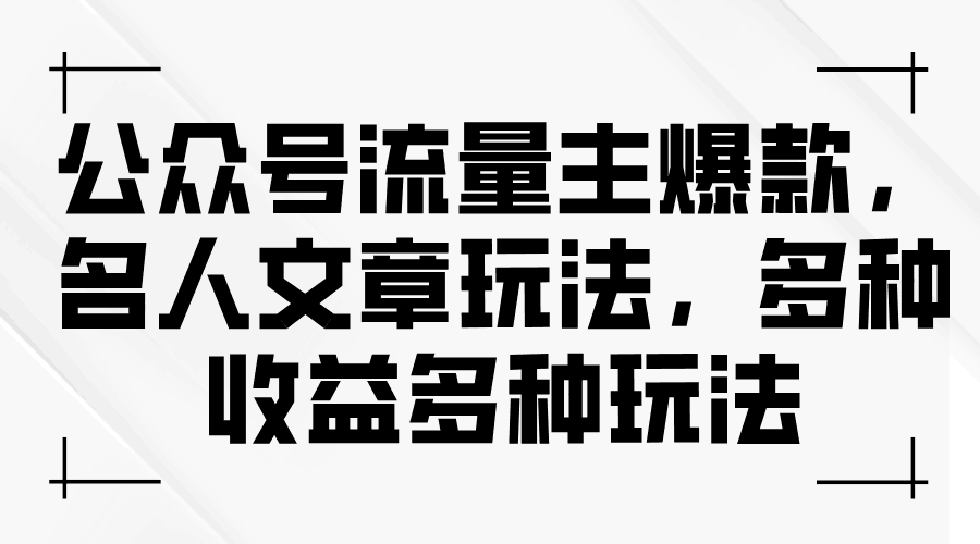 公众号流量主爆款，名人文章新玩法，玩转多种收益