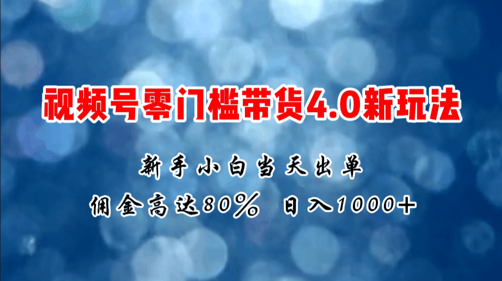 2024微信视频号无门槛带货4.0新玩法，新手小白当天见收益，日入1000+