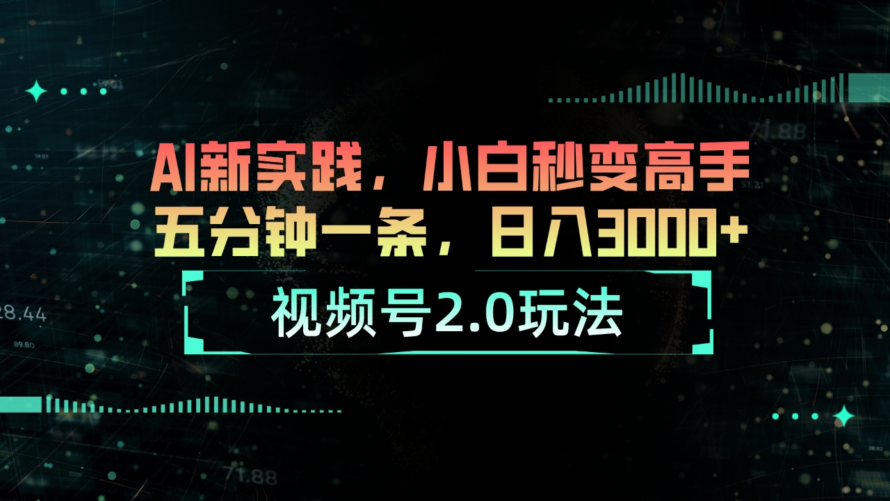 视频号2.0玩法 AI新实践，小白秒变高手五分钟一条，日入3000+