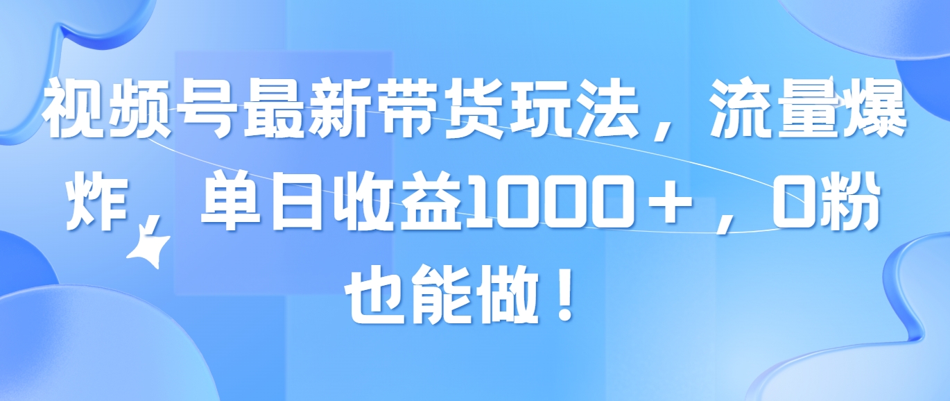 视频号最新带货玩法，流量爆炸，单日收益1000＋，0粉也能做！