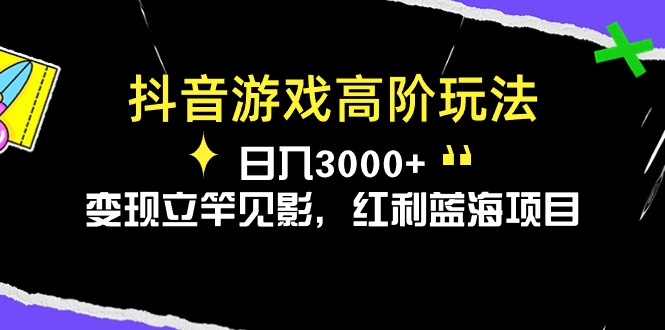 抖音游戏高阶玩法，日入3000+，变现立竿见影，红利蓝海项目