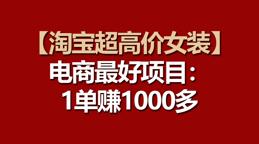 电商最好项目：淘宝超高价女装，一单赚1000多