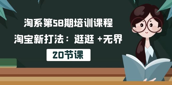 淘系第58期培训课程，淘宝新打法：逛逛 +无界（20节课）