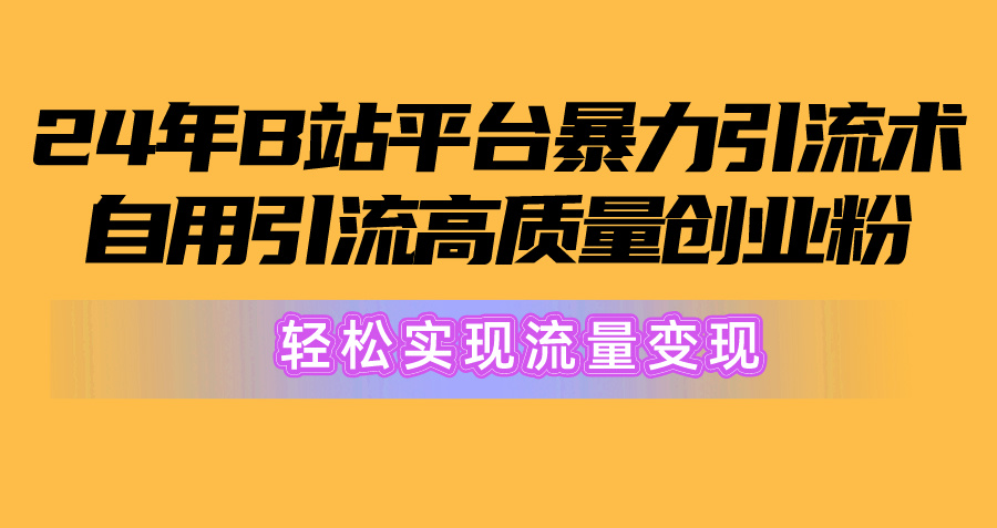 2024年B站引流高质量创业粉：从搬运到变现，，轻松实现流量变现！