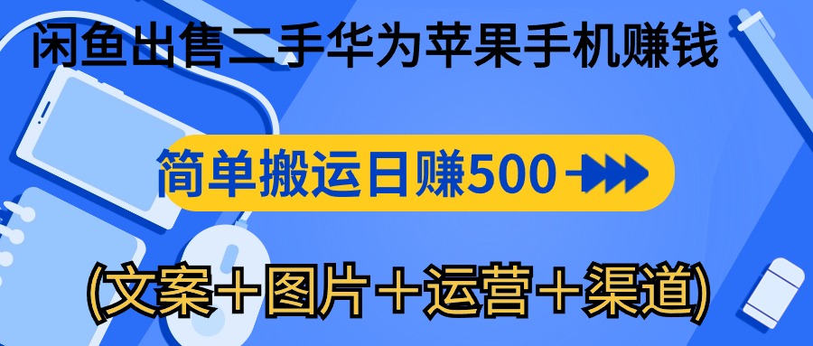 闲鱼新商机：二手华为苹果手机，简单搬运 日入千元攻略 (文案＋图片＋运营＋渠道)