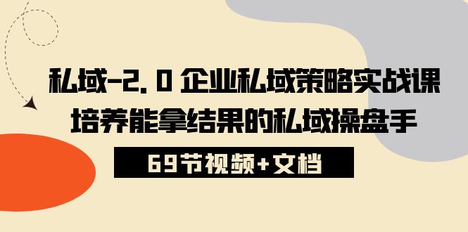 私域2.0运营实战秘籍：从入门到精通，手把手教你打造专属私域策略 (69节视频+文档)