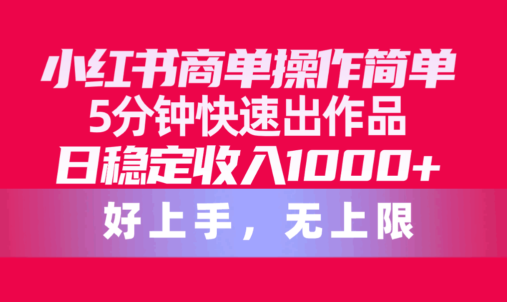 小红书商单操作教程，简单5分钟快速出作品，日稳定收入1000+，无上限