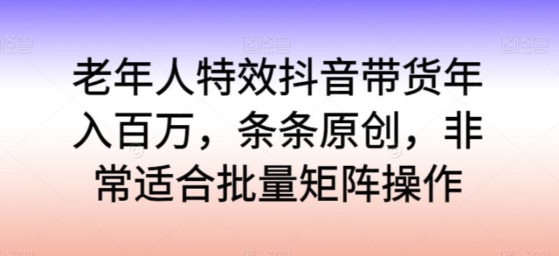 老年人特效抖音带货年入百万，轻松学习热门流行，走进独特的老年行业销售模式