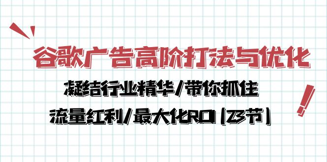 谷歌广告高阶打法与优化，解密流量红利/痛点揭秘，助力ROI最大化(23节)