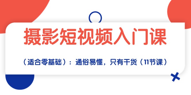 短视频摄影实战入门：从零基础到拍摄达人，通俗易懂，只有干货（11节课）