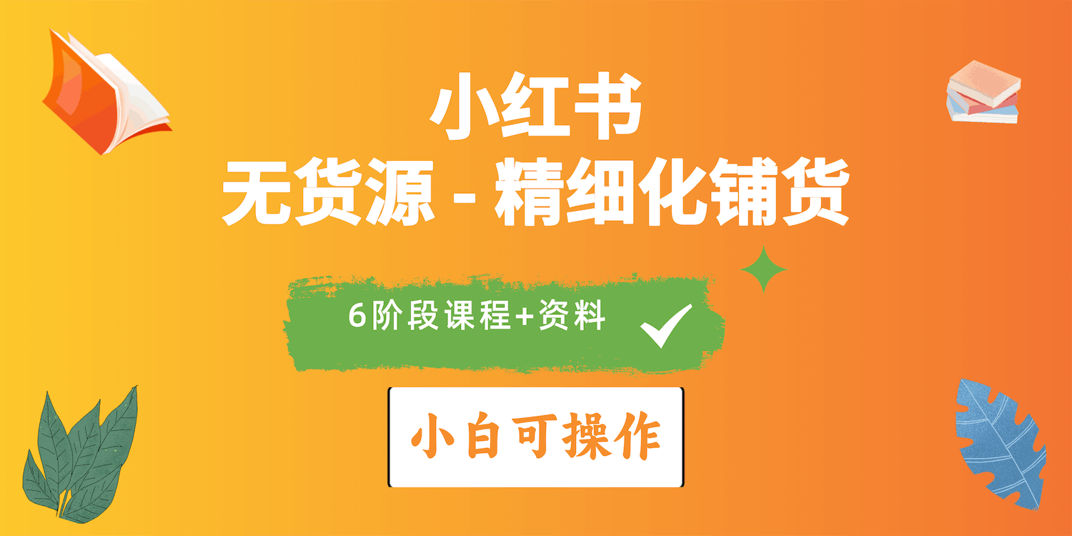 2024年小红书电商实操指南：实战无货源精细化铺货全解析