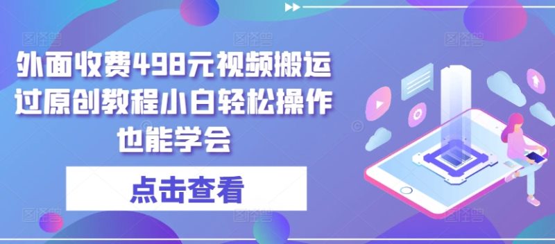 外面收费498元短视频搬运大揭秘：无需黑科技，小白也能轻松过原创