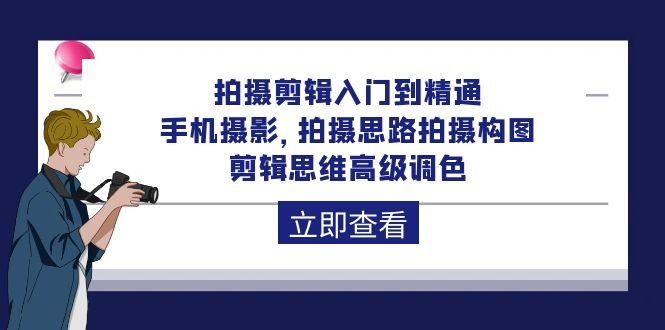 拍摄剪辑课程：从入门到精通，手机摄影 拍摄思路拍摄构图 剪辑思维高级调色-92节