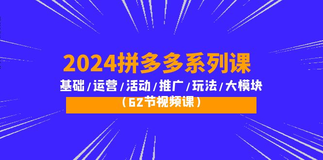 2024拼多多超级玩法课：流量底层逻辑/店铺定位/高转化布局/强付费/起爆玩法