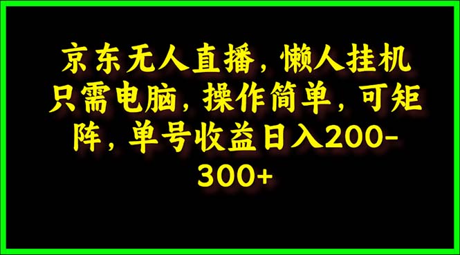 京东无人直播课：电脑挂机，操作简单，懒人专属，可矩阵操作 单号日入200-300