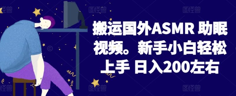 搬运国外ASMR 助眠视频，新手小白轻松上手 日入200左右