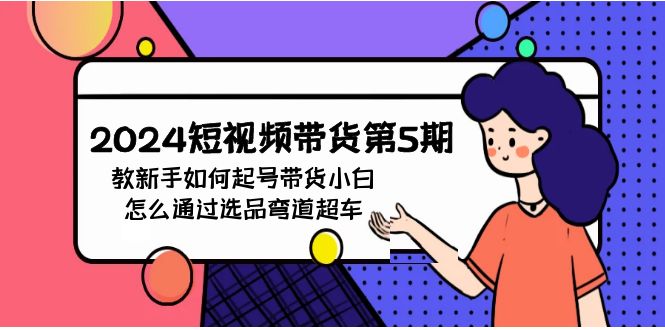 2024年短视频带货教程5期：新手如何起号，带货小白怎么通过选品弯道超车