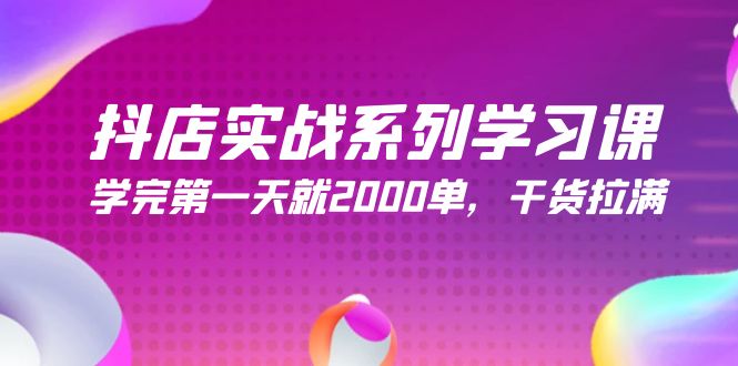 抖店开店实战系列学习课，学完第一天就2000单，干货拉满（245节课）