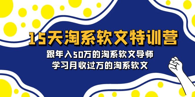 淘宝系软文特训营：跟年入50万的淘系软文导师，15天学习月收过万的淘系软文