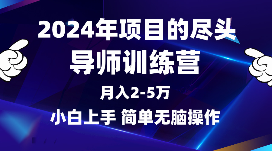 2024年做项目的尽头是导师训练营，互联网最牛逼的项目没有之一，月入3-5w