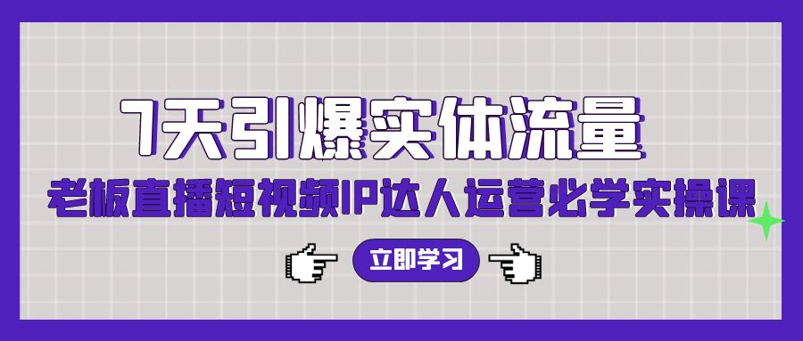 七天引爆实体流量训练，老板直播短视频IP达人运营必学实操课（56节高清无水印）