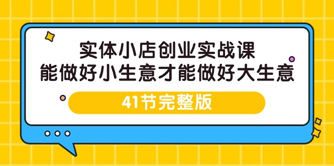 实体开小店创业实战课，能做好小生意才能做好大生意-41节完整版