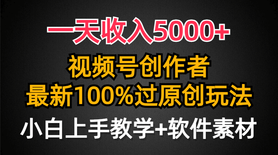 一天收入5000+，视频号创作者，最新100%原创玩法，小白也可以轻松上手操作