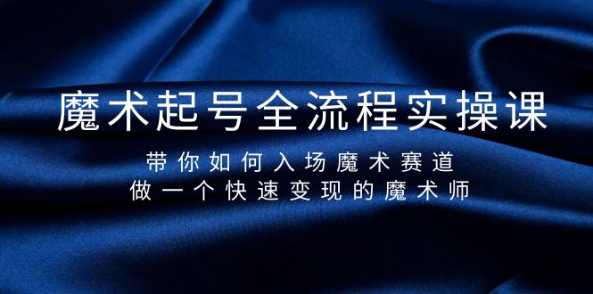 魔术起号玩法：全流程实操课，带你如何入场魔术赛道，做一个快速变现的魔术师