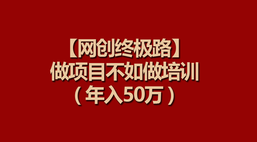 【网创终极路】做项目不如做项目培训，知识付费年入50万