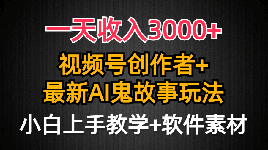 日入3000+，视频号创作者AI创作鬼故事玩法，小白也能轻松上手