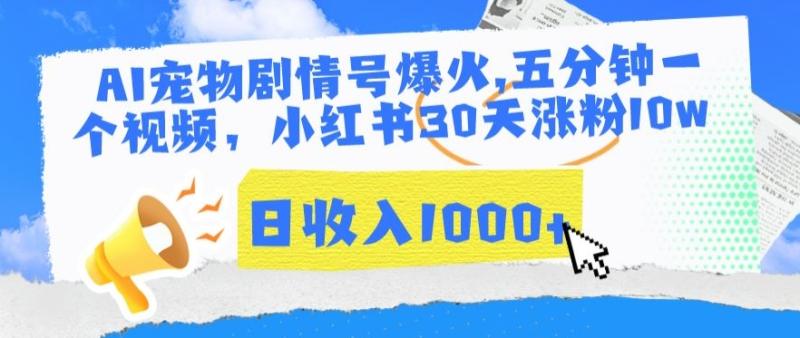 AI宠物剧情号玩法，五分钟一个视频，小红书30天涨粉10W，日收入1000+【揭秘】