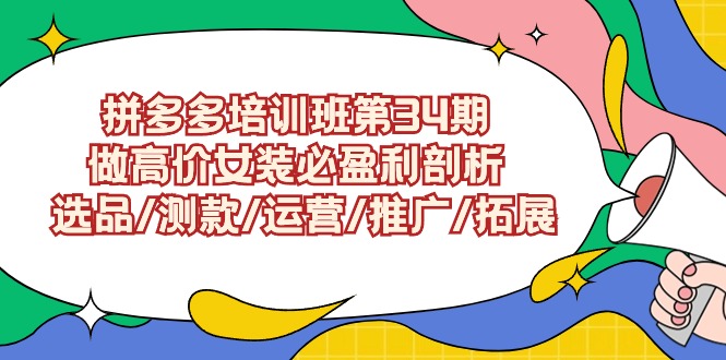 拼多多开店培训班第34期：做高价女装必盈利剖析 选品/测款/运营/推广/拓展